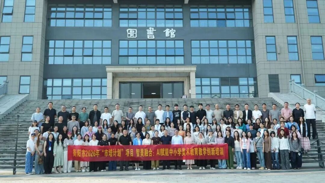 智美融合启新篇  AI赋能润课堂|衡阳市培计划（2026）“智美融合:AI赋能中小学美术教育教学创新培训”顺利开班