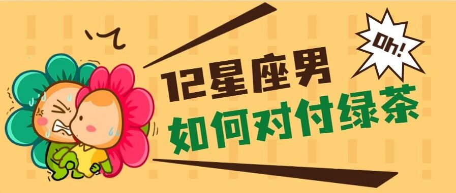 大揭秘！12星座男会如何对待绿茶？