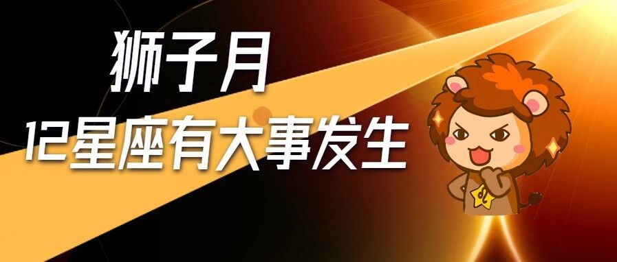狮子月到啦，12星座将有大事发生！（内附开运指南）