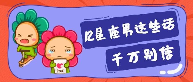 说谎？！12星座男这些话不可信！