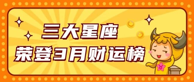 恭喜这三个星座，荣登3月财运榜！