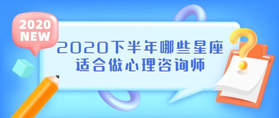 2020下半年哪些星座适合做兼职心理咨询师？