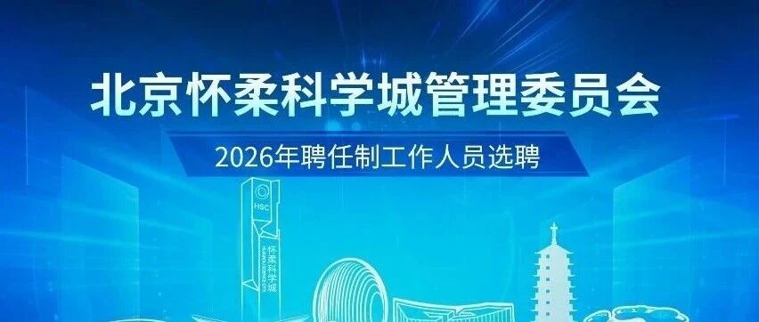 北京怀柔科学城管理委员会2026年聘任制工作人员选聘公告