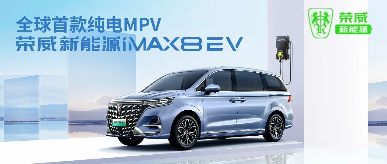 全球首款纯电MPV丨荣威新能源iMAX8 EV开启预售！