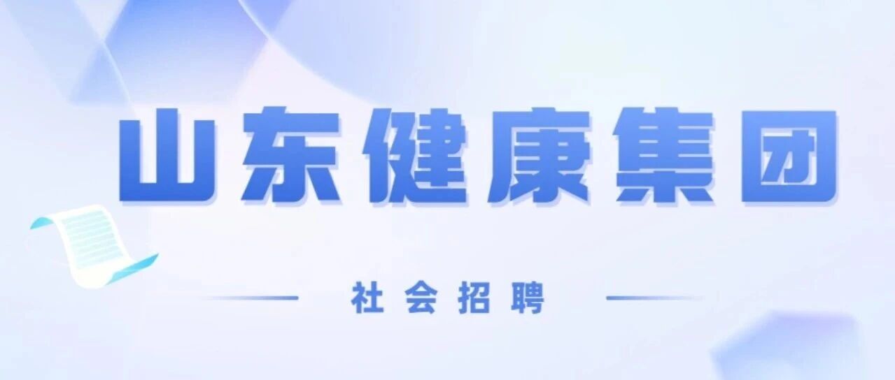 2026年才聚齐鲁 成就未来山东健康集团有限公司总部部室、权属企业社会招聘公告