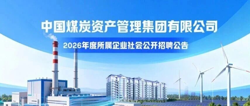 招聘 | 中国煤炭资产管理集团有限公司所属企业2026年度社会公开招聘公告