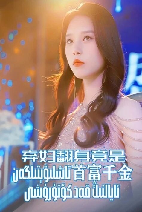 تاشلىۋېتىلگەن ئايالنىڭ قەد كۆتۈرۈشى弃妇翻身竟是首富千金