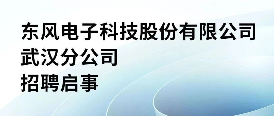 招聘启事丨东风电子科技股份有限公司武汉分公司