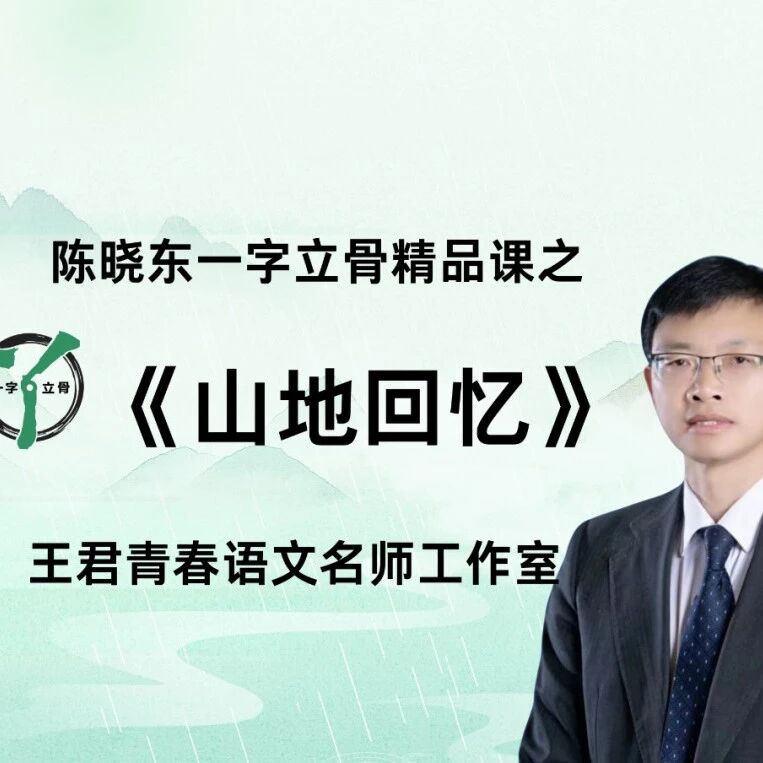 【青春语文·陈晓东专栏】《山地回忆》一字立骨精品课特色简介