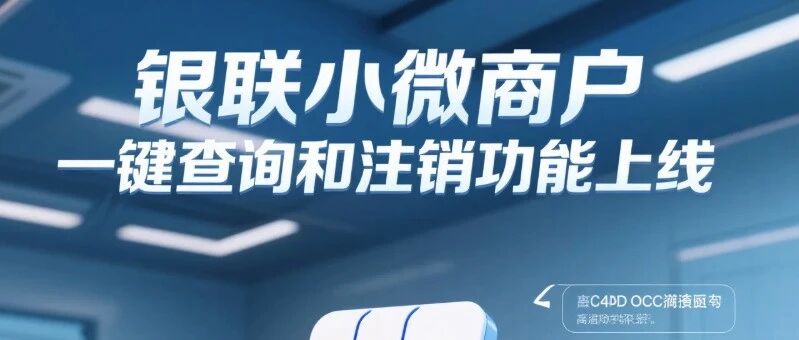 信用卡：银联小微商户一键查询和注销功能正式上线！手把手教你如何注销（附详细操作教程）