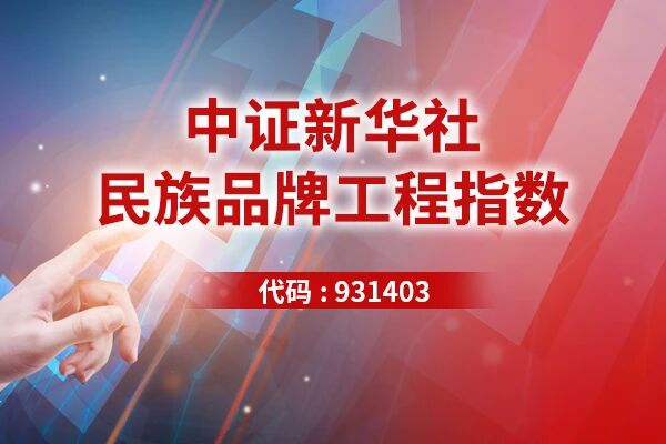 聚焦消费、科技、医药三大黄金赛道 中证新华社民族品牌工程指数产品启动发行