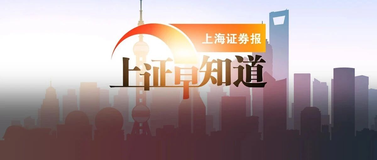 上证早知道│“专精特新”受市场资金集中关注；首批燃料电池汽车示范城市群获批；公募基金挖掘电子化工大牛股