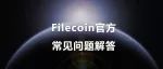动态 | Filecoin官方发布最新常见问题解答（强烈建议收藏阅读）