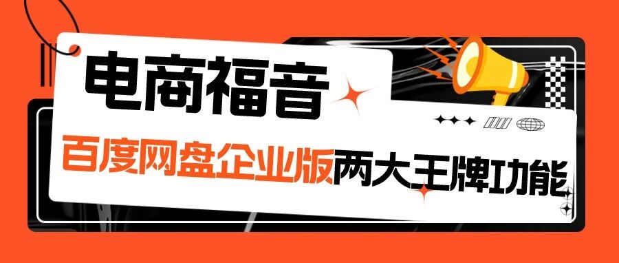 电商行业福音！百度网盘企业版两大王牌功能，让电商少花钱多赚钱