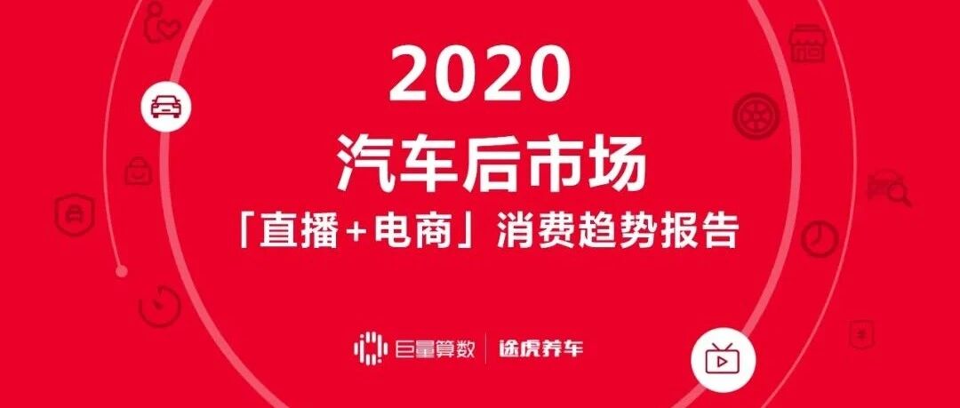 【报告】2020汽车后市场「直播+电商」消费趋势研究（附37页PDF文件下载）