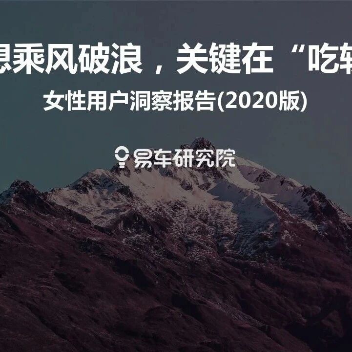 【报告】2020中国乘用车“女性用户”洞察（附23页PDF文件下载）