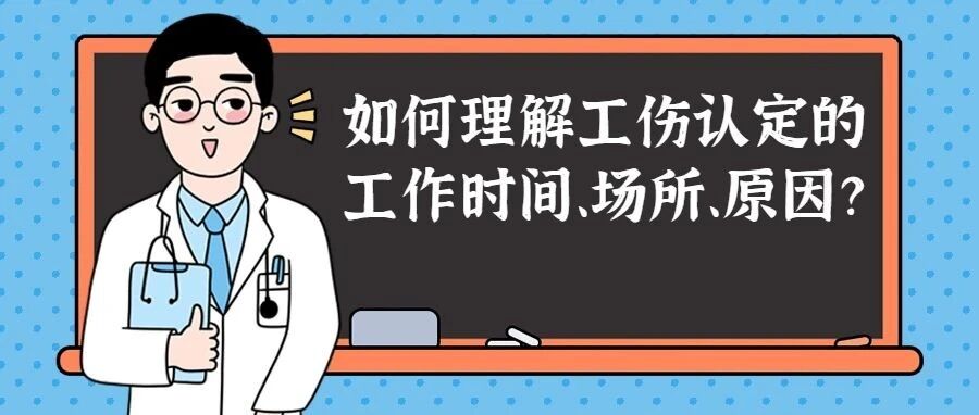 对于工伤认定的工作时间、场所、原因该如何理解呢？几个例子带你彻底弄懂！