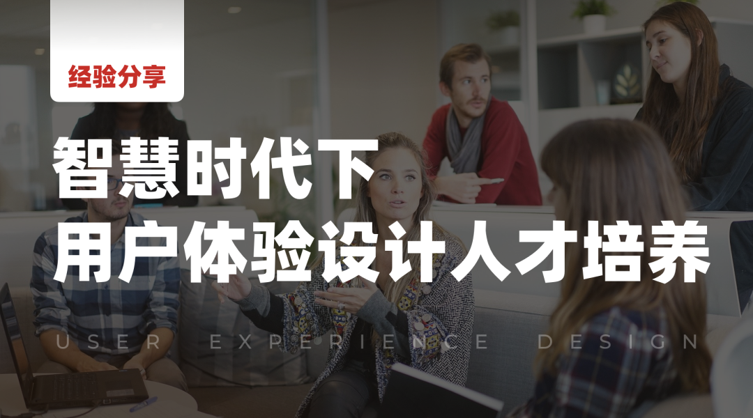 经验分享｜专家原声：智慧时代下的用户体验设计人才培养模式