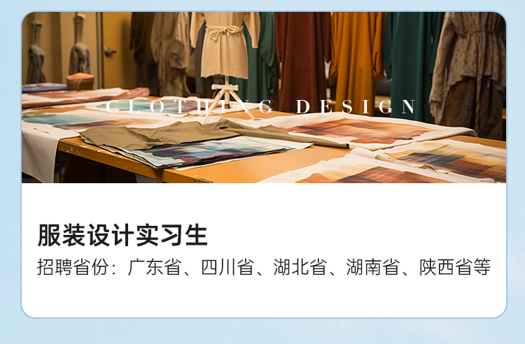 <p>DESIG N</p>
<p>服装设计实习生</p>
<p>招聘省份:广东省、四川省、湖北省、湖南省、陕西省等</p>
