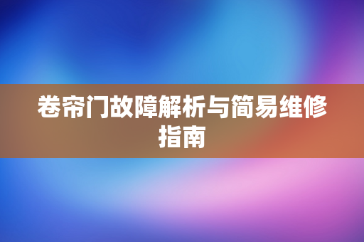 卷簾門(mén)故障解析與簡(jiǎn)易維修指南