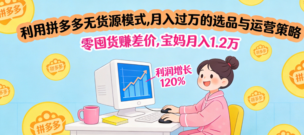 利用拼多多无货源模式，月入过万的选品与运营策略