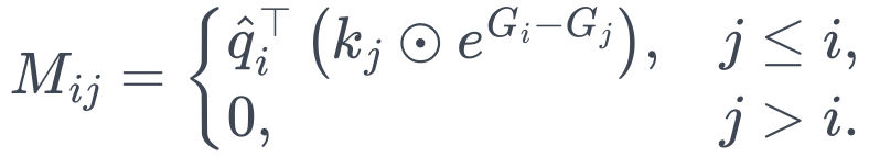 M_{ij}=
\begin{cases}
\hat q_i^\top\left(k_j\odot e^{G_i-G_j}\right),&j\le i,\\
0,&j>i.
\end{cases}