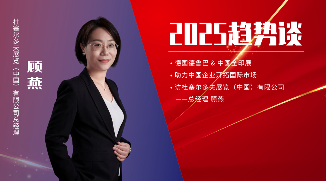 025趋势谈③ | 链接全球，中国印刷会展的变与不变——专访杜塞尔多夫展览（中国）总经理顾燕