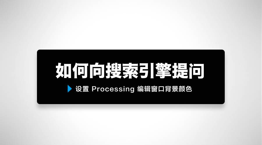 如何向搜索引擎提问 以设置processing 编辑窗口背景颜色为例 自由微信 Freewechat