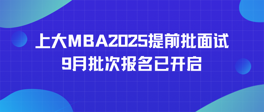 招生动态|上大MBA2025提前批面试9月批次报名已开启