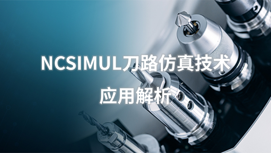 生產制造 | NCSIMUL刀路仿真技術應用解析的圖1