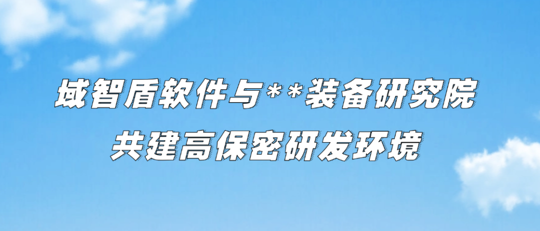 守护蓝天重器的设计基因——域智盾软件与**装备研究院共建高保密研发环境(图2)
