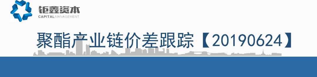 【钜鑫资本】20190624聚酯产业链价差跟踪
