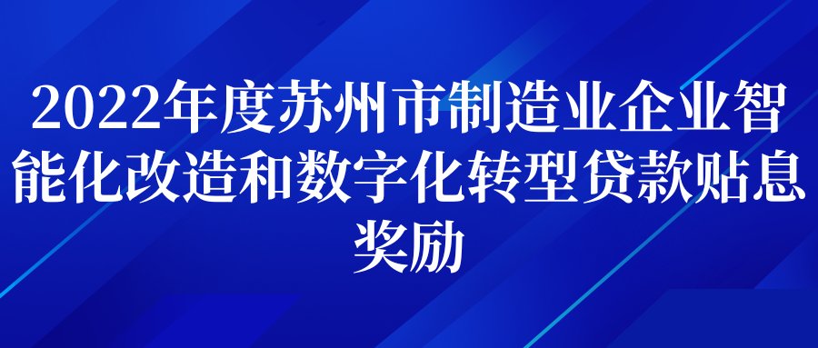 公示 | 2022年度苏州市制造业企业智能化改造和数字化转型贷款贴息奖励(图1)