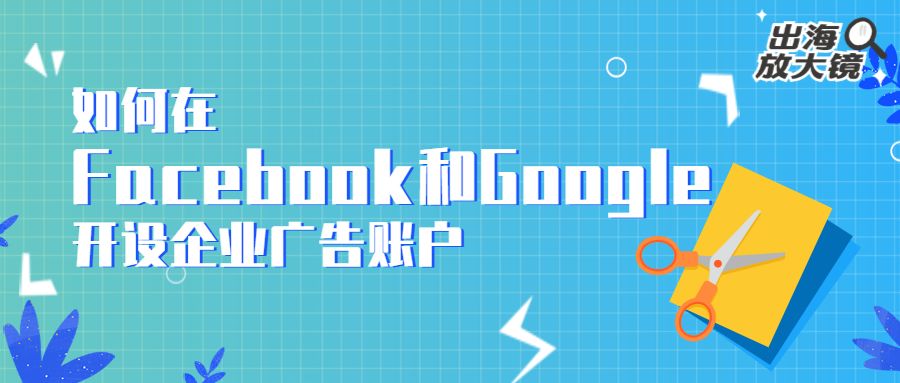 干货 如何在facebook和google开设企业广告账户 雨果网 微信公众号文章阅读 Wemp