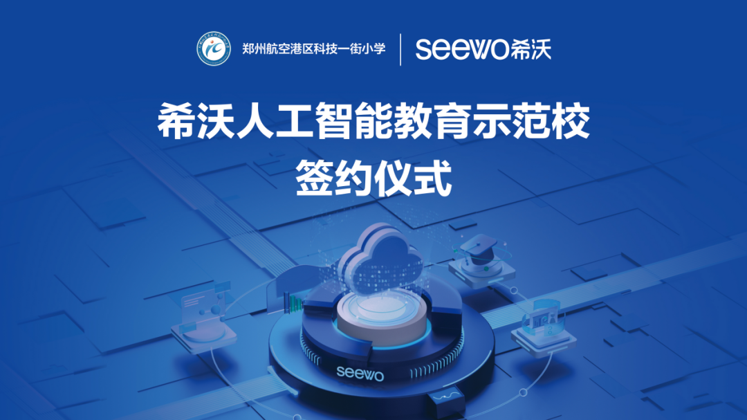郑州航空港区科技一街小学携手希沃共建人工智能教育示范校，探索“AI+教育”新范式
