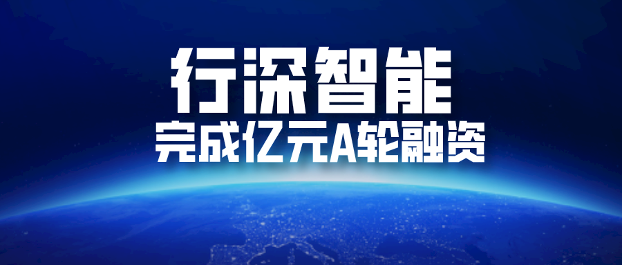 簡訊 | 行深智能完成億元A輪融資的圖1
