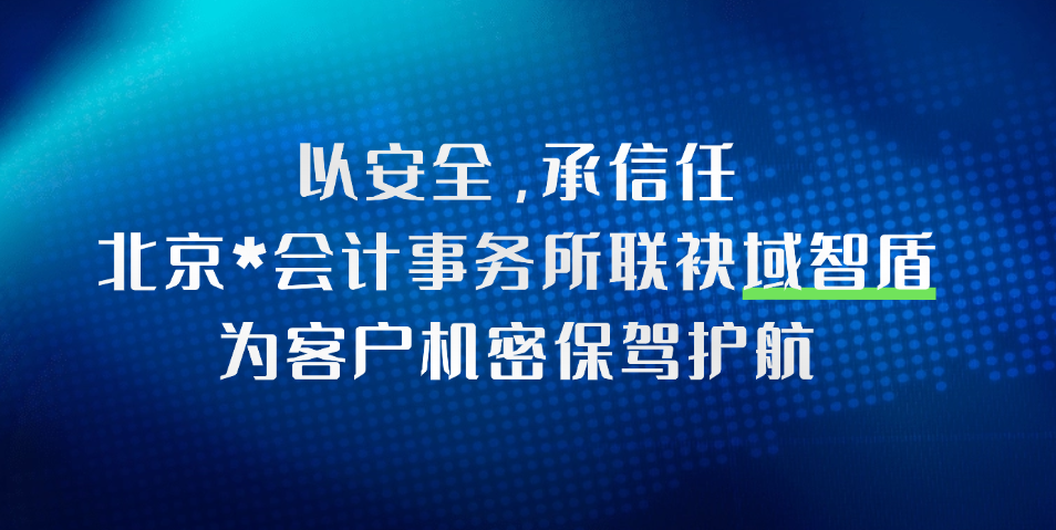 以安全，承信任：北京**会计事务所联袂域智盾，为客户机密保驾护航(图1)