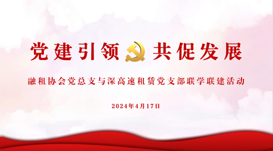【党建动态】市融资租赁行业协会党总支开展党建联学联建活动之走进深高速租赁