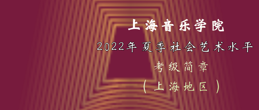 重要发布 | 上海音乐学院2022年夏季社会艺术水平考级简章（上海地区）