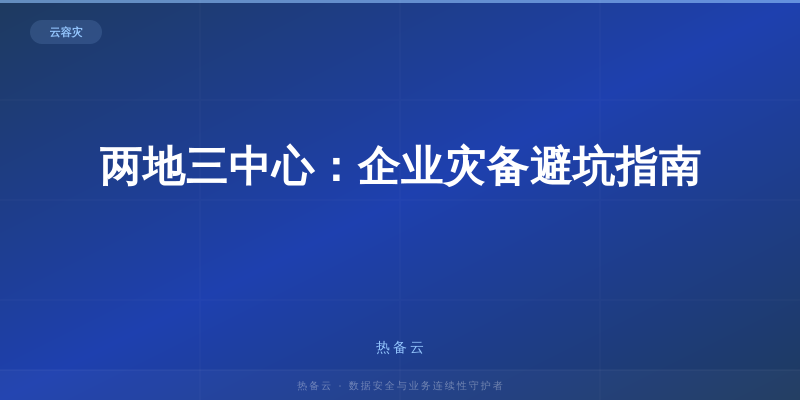 热备云-两地三中心：企业灾备避坑指南