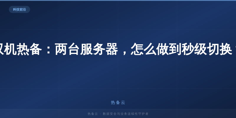 热备云-双机热备：两台服务器，怎么做到秒级切换？