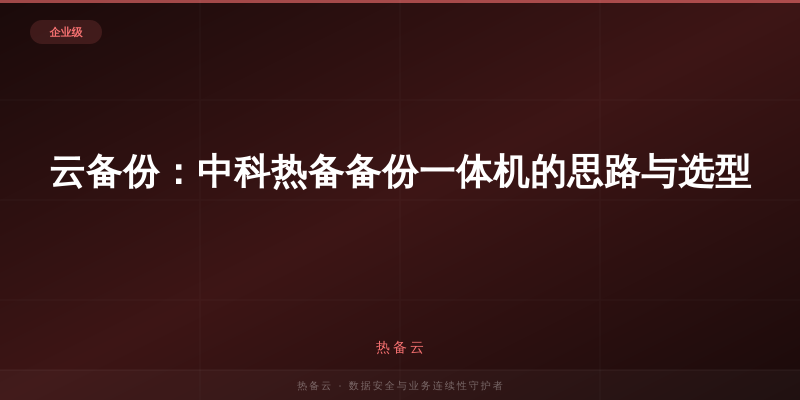 热备云-云备份：中科热备备份一体机的思路与选型