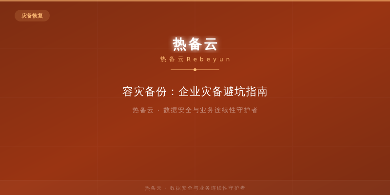 热备云-容灾备份：企业灾备避坑指南