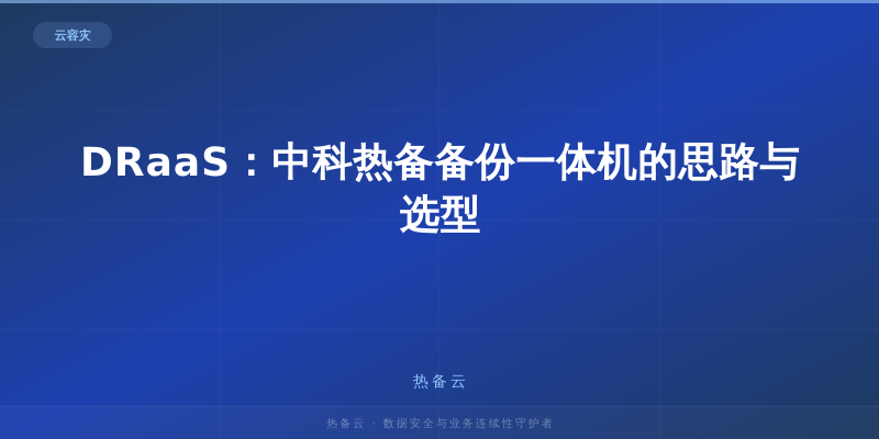 热备云-DRaaS：中科热备备份一体机的思路与选型