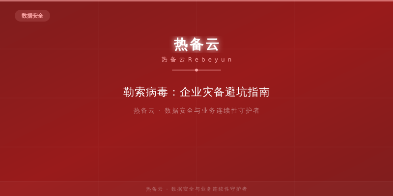 热备云-勒索病毒：企业灾备避坑指南