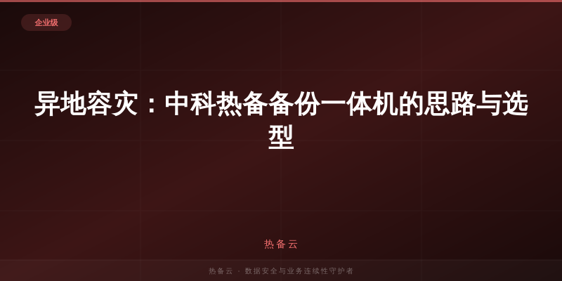 热备云-异地容灾：中科热备备份一体机的思路与选型