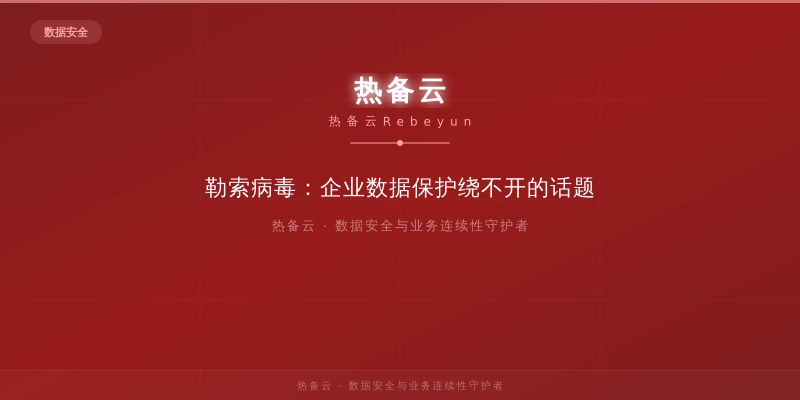 热备云-勒索病毒：企业数据保护绕不开的话题