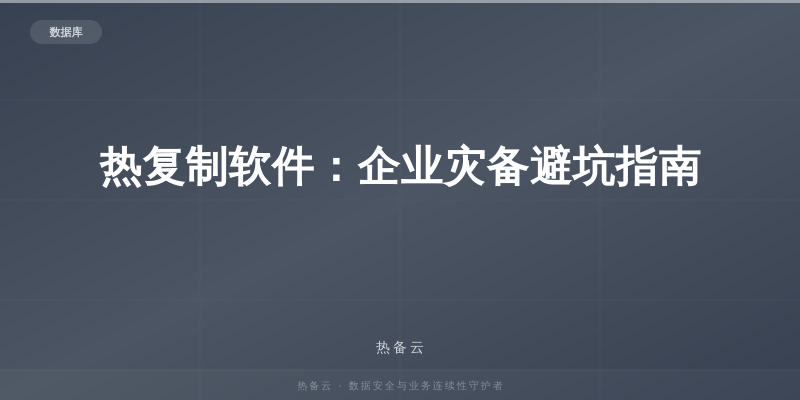 热备云-热复制软件：企业灾备避坑指南