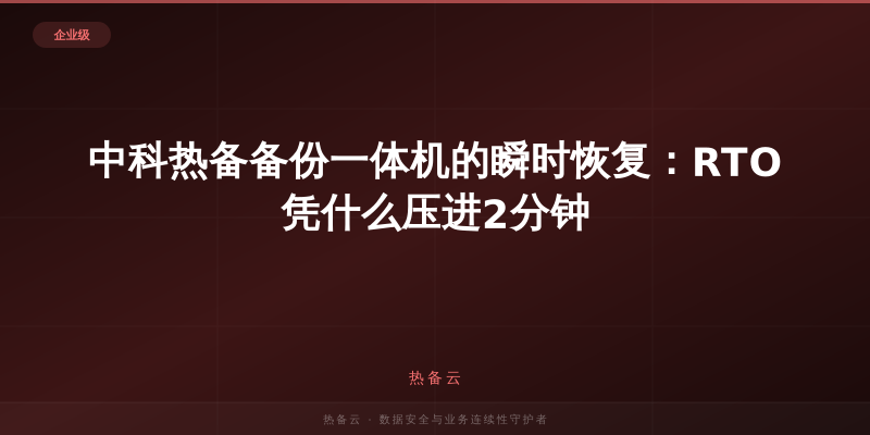 热备云-中科热备备份一体机的瞬时恢复：RTO凭什么压进2分钟
