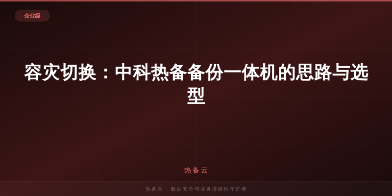 热备云-容灾切换：中科热备备份一体机的思路与选型